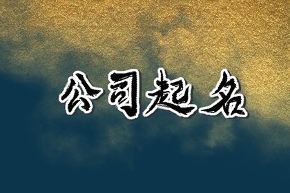 公司取名字吉利字 招财的企业名称 公司取名字吉利字 招财的企业名称