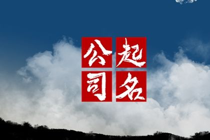 简单大气的公司名称 好听吉祥的公司名字大全 简单大气的公司名称 好听吉祥的公司名字大全