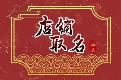 100个好听到爆的超市名字隆迈,辉浩,吉展辰,鑫民慧投奇誉,成安,华茂洋